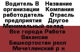 Водитель В › Название организации ­ Компания-работодатель › Отрасль предприятия ­ Другое › Минимальный оклад ­ 1 - Все города Работа » Вакансии   . Башкортостан респ.,Мечетлинский р-н